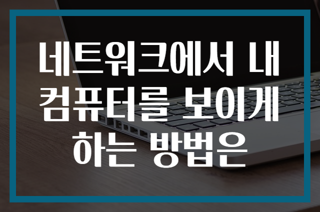 네트워크에서 내 컴퓨터를 보이게 하는 방법은