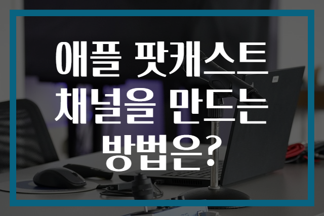 애플 팟캐스트 채널을 만드는 방법은?