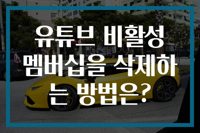 유튜브 비활성 멤버십을 삭제하는 방법은?