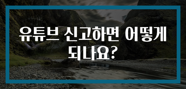 유튜브 신고하면 어떻게 되나요?