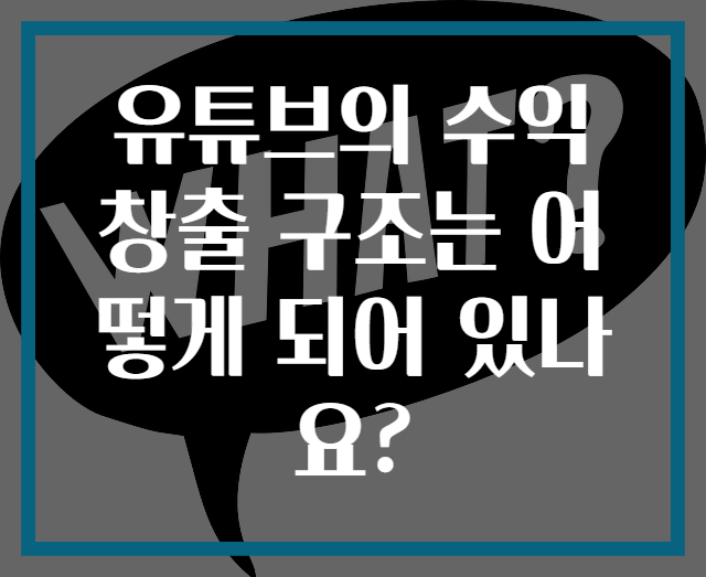 유튜브의 수익 창출 구조는 어떻게 되어 있나요?