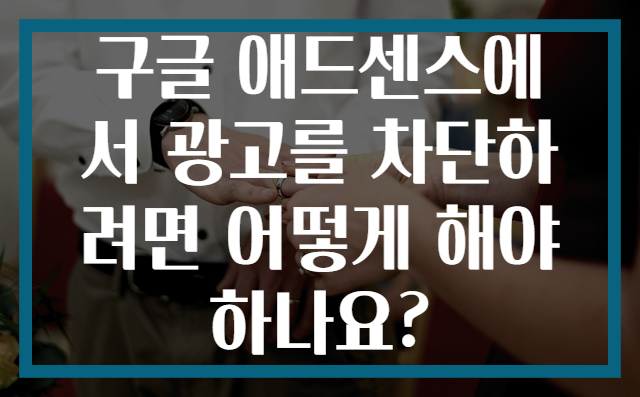 구글 애드센스에서 광고를 차단하려면 어떻게 해야 하나요?