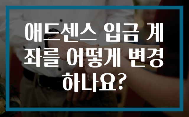 애드센스 입금 계좌를 어떻게 변경하나요?