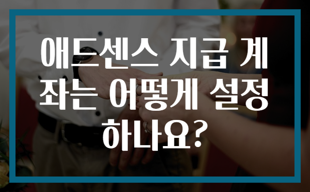 애드센스 지급 계좌는 어떻게 설정하나요?