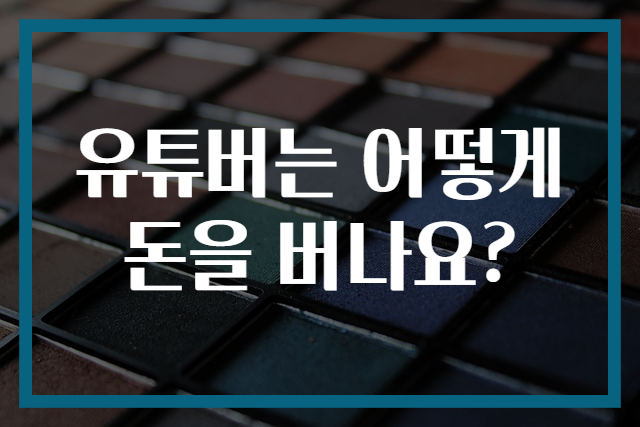유튜버는 어떻게 돈을 버나요?