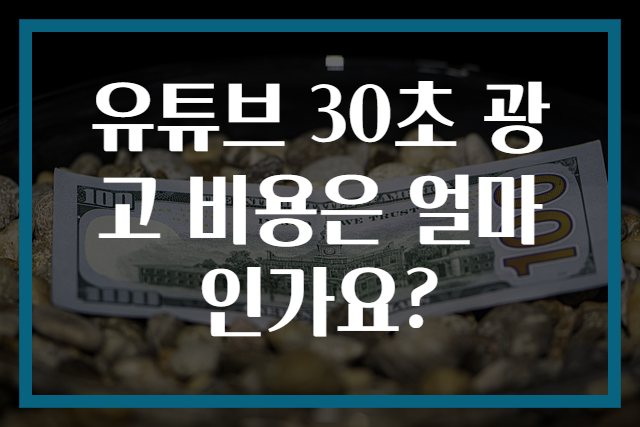 유튜브 30초 광고 비용은 얼마인가요?