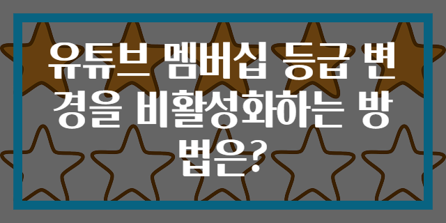 유튜브 멤버십 등급 변경을 비활성화하는 방법은?