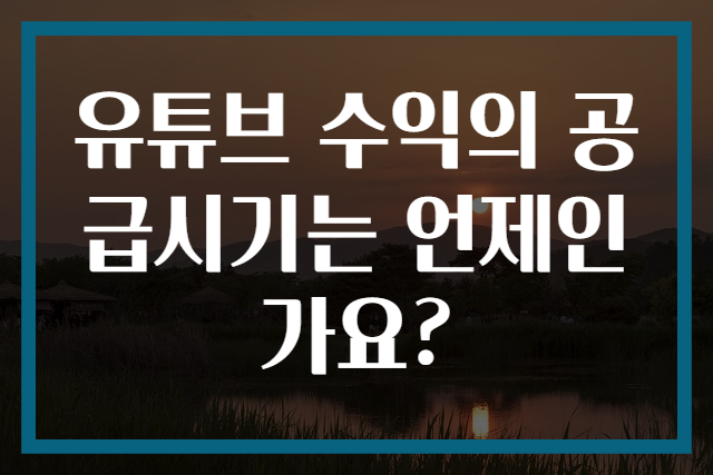 유튜브 수익의 공급시기는 언제인가요?