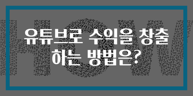 유튜브로 수익을 창출하는 방법은?