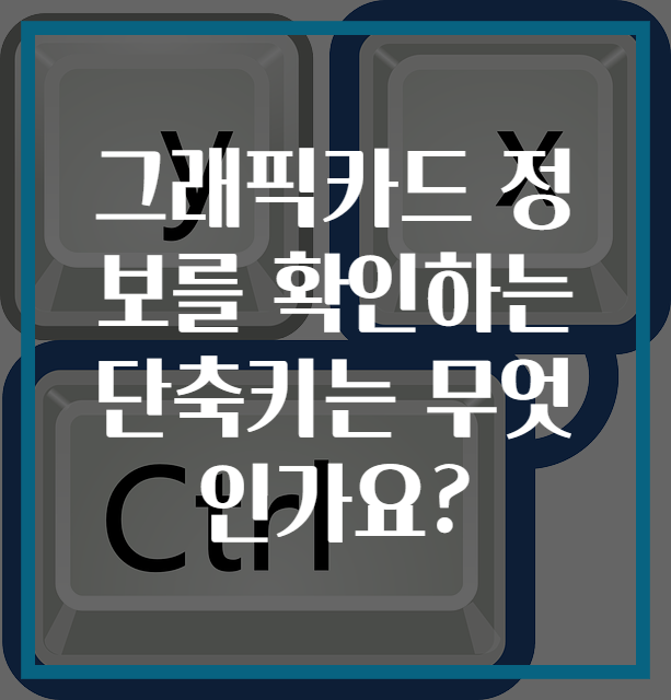 그래픽카드 정보를 확인하는 단축키는 무엇인가요?