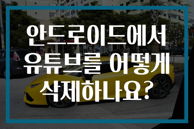 안드로이드에서 유튜브를 어떻게 삭제하나요?