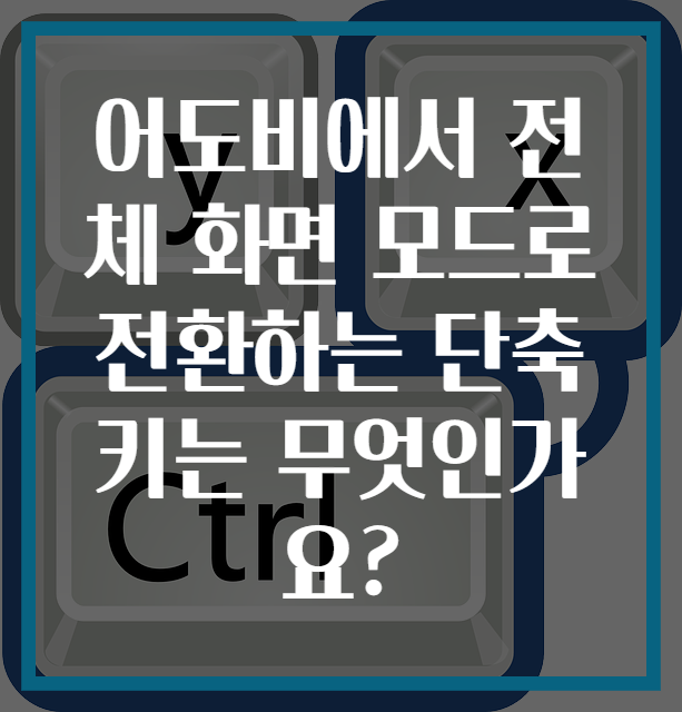 어도비에서 전체 화면 모드로 전환하는 단축키는 무엇인가요?