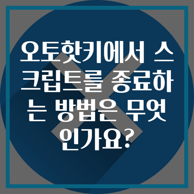 오토핫키에서 스크립트를 종료하는 방법은 무엇인가요?