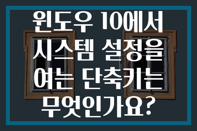 윈도우 10에서 시스템 설정을 여는 단축키는 무엇인가요?