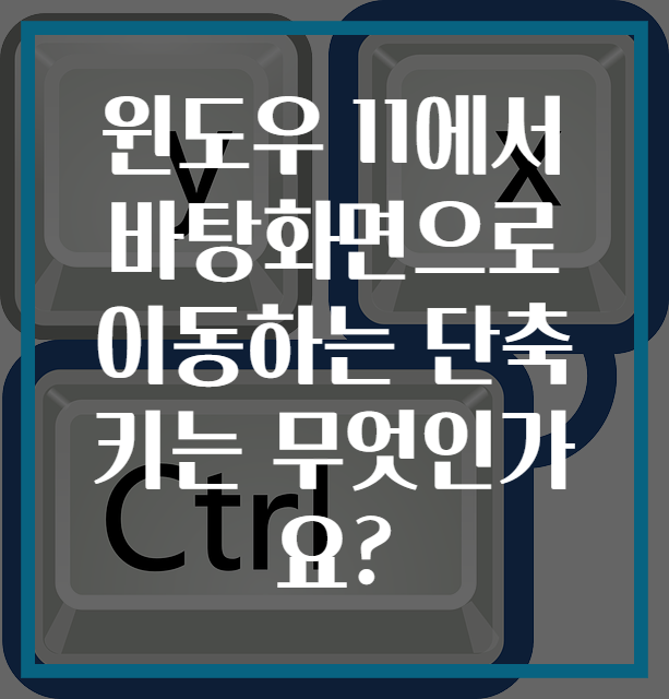 윈도우 11에서 바탕화면으로 이동하는 단축키는 무엇인가요?
