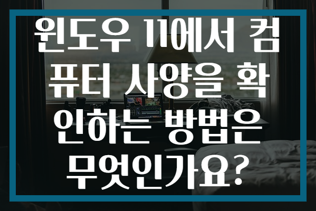 윈도우 11에서 컴퓨터 사양을 확인하는 방법은 무엇인가요?
