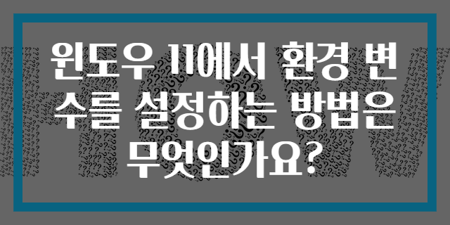 윈도우 11에서 환경 변수를 설정하는 방법은 무엇인가요?