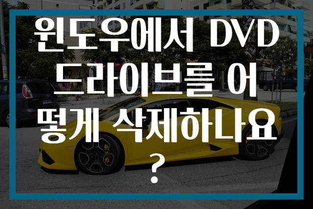 윈도우에서 DVD 드라이브를 어떻게 삭제하나요?