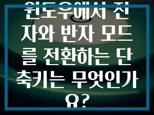 윈도우에서 전자와 반자 모드를 전환하는 단축키는 무엇인가요?