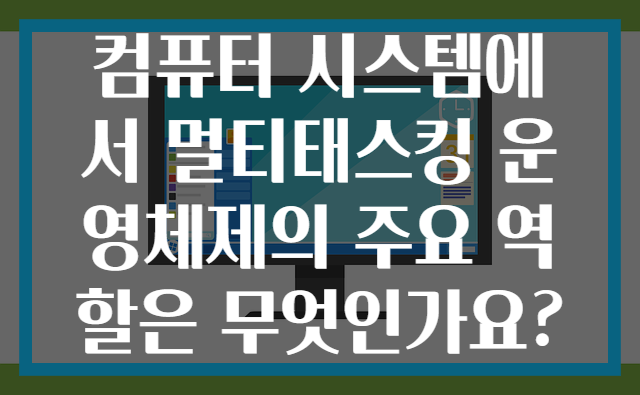 컴퓨터 시스템에서 멀티태스킹 운영체제의 주요 역할은 무엇인가요?