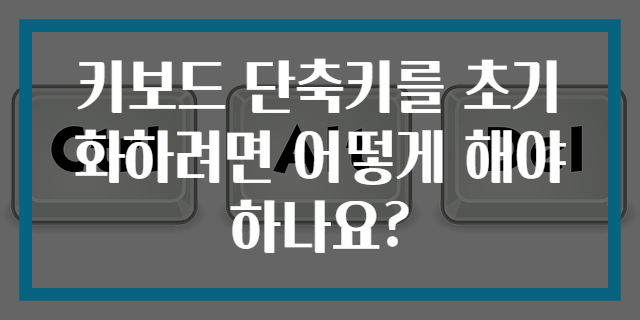 키보드 단축키를 초기화하려면 어떻게 해야 하나요?