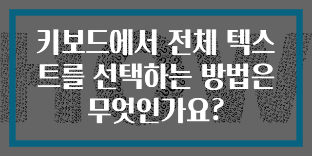 키보드에서 전체 텍스트를 선택하는 방법은 무엇인가요?