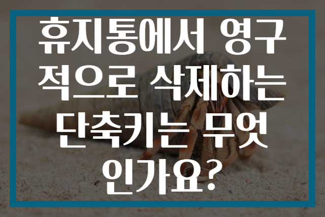 휴지통에서 영구적으로 삭제하는 단축키는 무엇인가요?