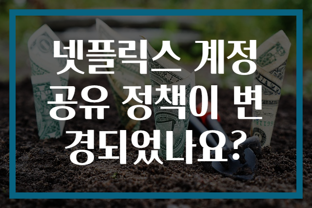 넷플릭스 계정 공유 정책이 변경되었나요?