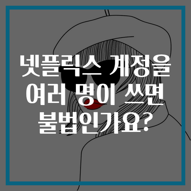 넷플릭스 계정을 여러 명이 쓰면 불법인가요?