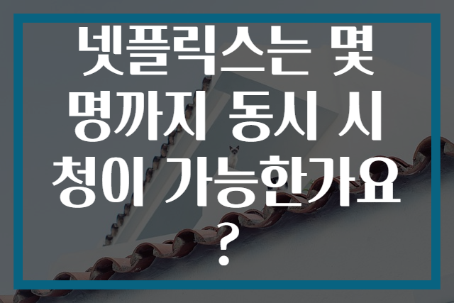 넷플릭스는 몇 명까지 동시 시청이 가능한가요?