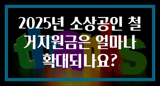 2025년 소상공인 철거지원금은 얼마나 확대되나요?