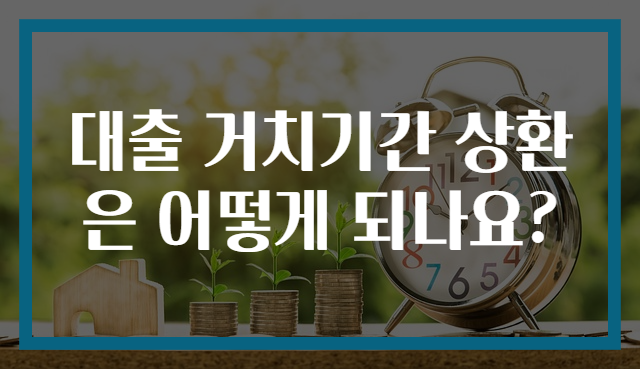대출 거치기간 상환은 어떻게 되나요?