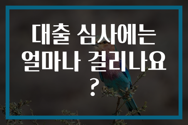 대출 심사에는 얼마나 걸리나요?
