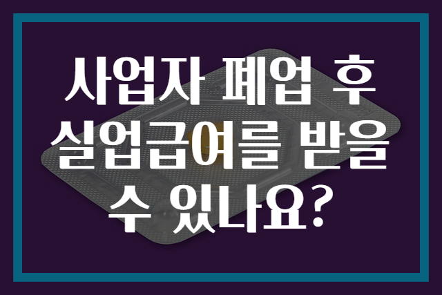 사업자 폐업 후 실업급여를 받을 수 있나요?