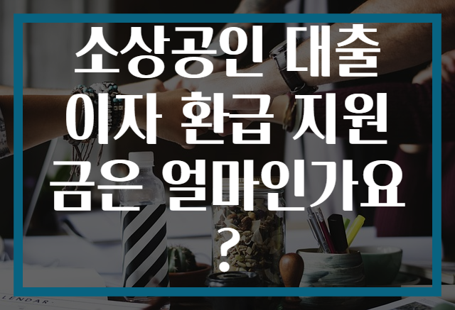 소상공인 대출 이자 환급 지원금은 얼마인가요?