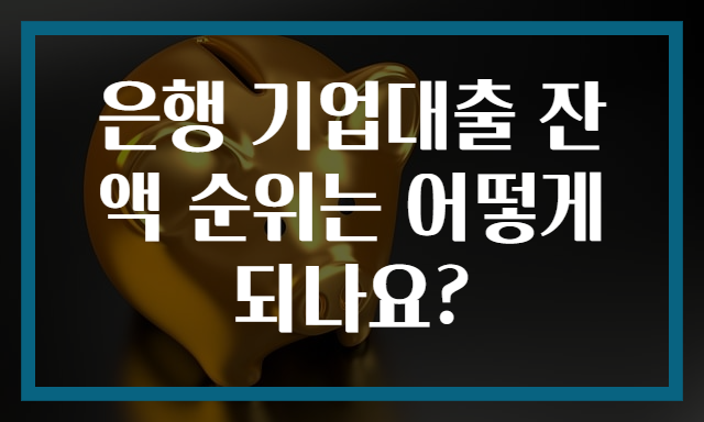 은행 기업대출 잔액 순위는 어떻게 되나요?