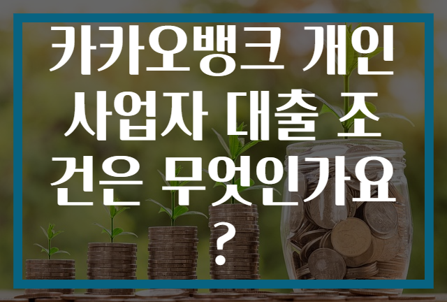 카카오뱅크 개인사업자 대출 조건은 무엇인가요?