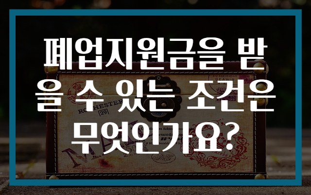 폐업지원금을 받을 수 있는 조건은 무엇인가요?