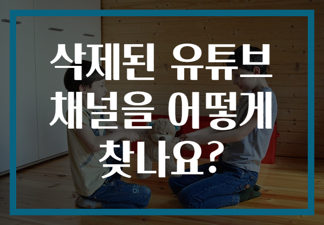 삭제된 유튜브 채널을 어떻게 찾나요?