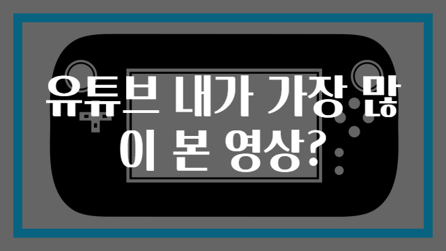 유튜브 내가 가장 많이 본 영상?