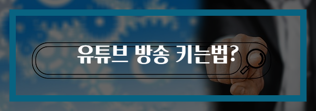 유튜브 방송 키는법?