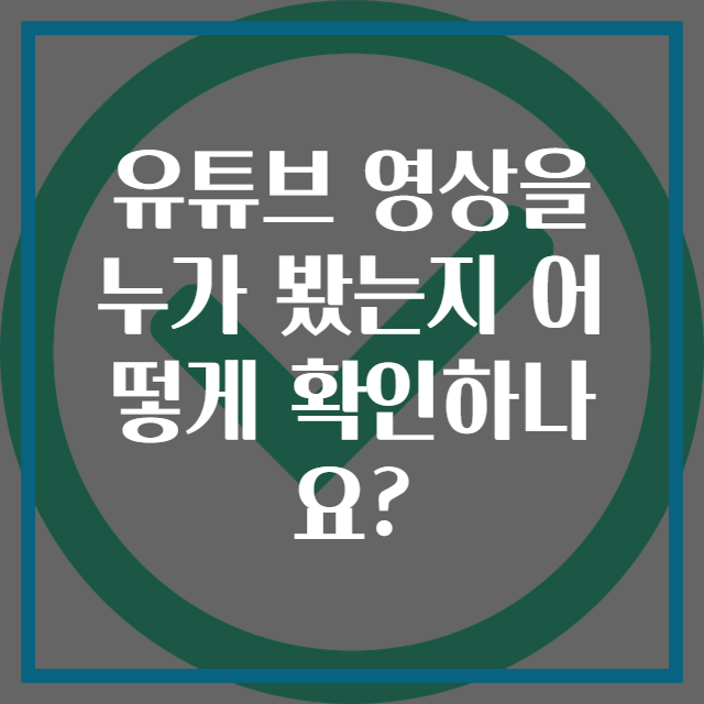 유튜브 영상을 누가 봤는지 어떻게 확인하나요?