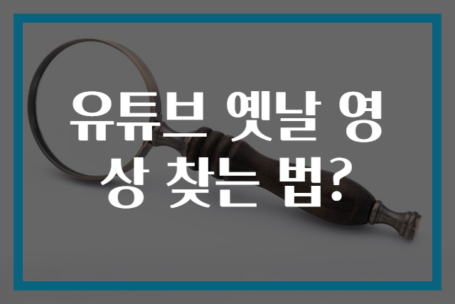 유튜브 옛날 영상 찾는 법?