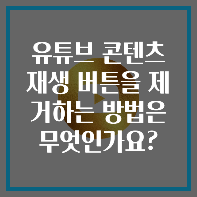 유튜브 콘텐츠 재생 버튼을 제거하는 방법은 무엇인가요?