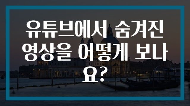 유튜브에서 숨겨진 영상을 어떻게 보나요?