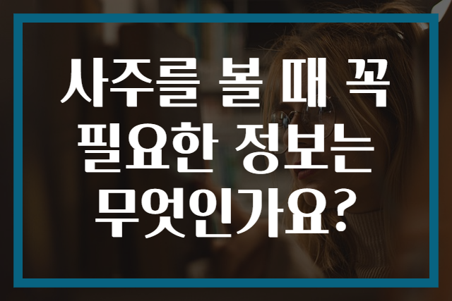 사주를 볼 때 꼭 필요한 정보는 무엇인가요?