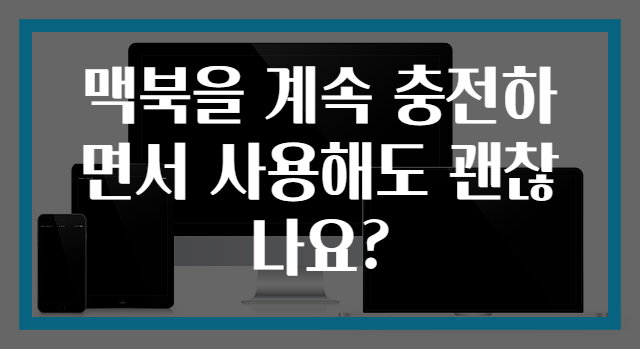 맥북을 계속 충전하면서 사용해도 괜찮나요?