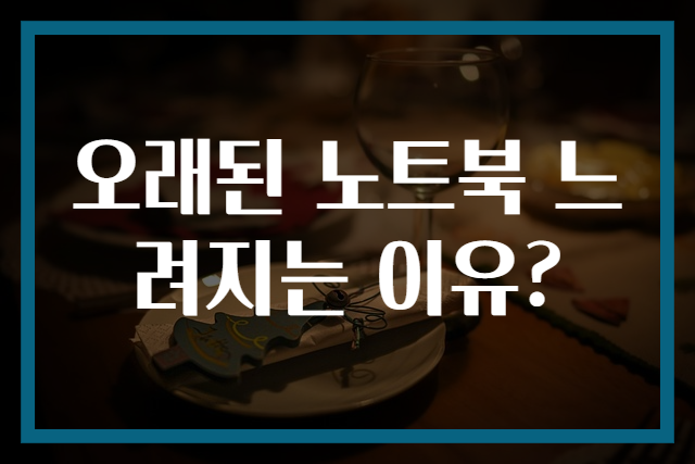 오래된 노트북 느려지는 이유?